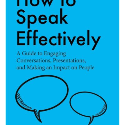 How to Speak Effectively: A Guide to Engaging Conversations, Presentations, and Making an Impact on People by Patrick King