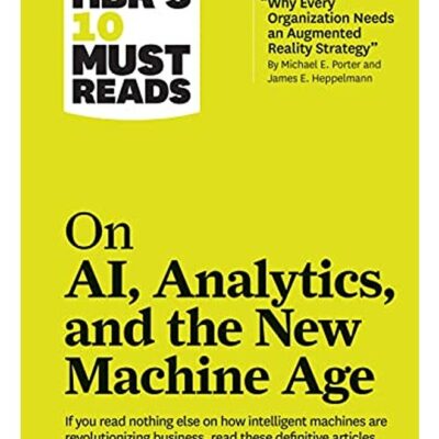 Hbr's 10 Must Reads on Ai, Analytics, and the New Machine Age (with Bonus Article Why Every Company Needs an Augmented Reality Strategy by Michael E. Porter and James E. Heppelmann)