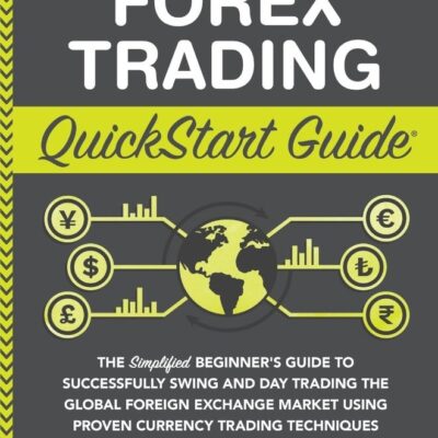 Forex Trading QuickStart Guide: The Simplified Beginner's Guide to Successfully Swing and Day Trading the Global Foreign Exchange Market Using Proven Currency Trading Techniques