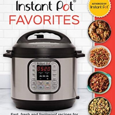 Instant Pot Favorites Fast Fresh And Foolproof Recipes For Your Electric Pressure Cooker